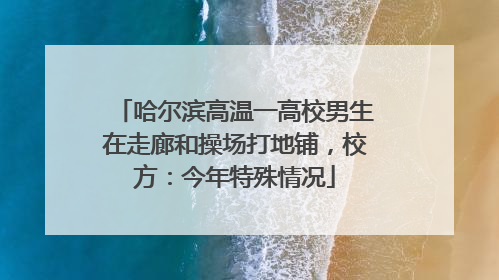 哈尔滨高温一高校男生在走廊和操场打地铺，校方：今年特殊情况