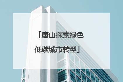 唐山探索绿色低碳城市转型