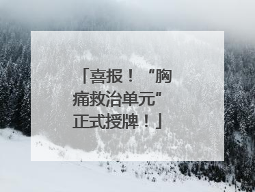 喜报！“胸痛救治单元”正式授牌！