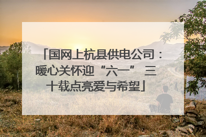 国网上杭县供电公司：暖心关怀迎“六一” 三十载点亮爱与希望