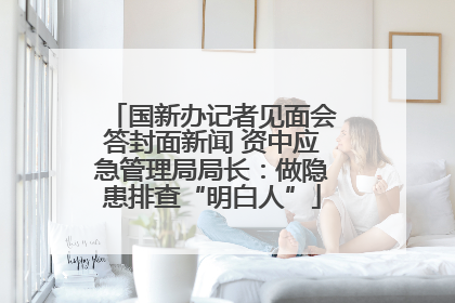 国新办记者见面会答封面新闻 资中应急管理局局长：做隐患排查“明白人”