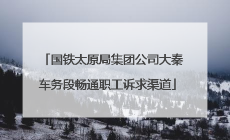 国铁太原局集团公司大秦车务段畅通职工诉求渠道
