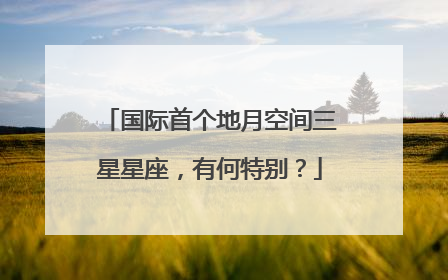 国际首个地月空间三星星座，有何特别？