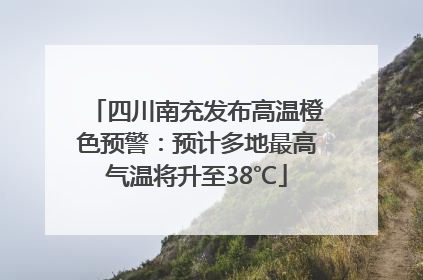 四川南充发布高温橙色预警：预计多地最高气温将升至38℃