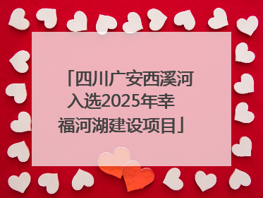 四川广安西溪河入选2025年幸福河湖建设项目