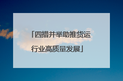 四措并举助推货运行业高质量发展