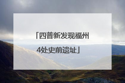 四普新发现福州4处史前遗址