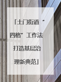 土门街道“四格”工作法 打造基层治理新典范