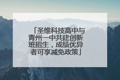 圣维科技高中与青州一中共建创新班招生，成绩优异者可享减免政策