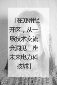在郑州经开区，从一场技术交流会洞见一座未来电力科技城