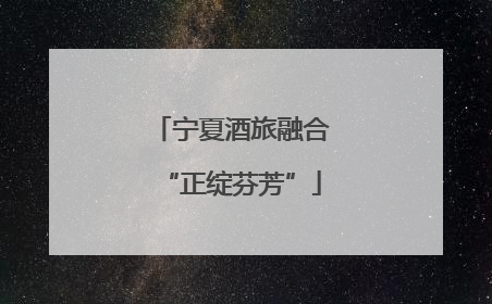 宁夏酒旅融合“正绽芬芳”