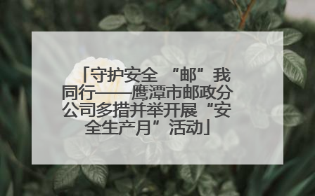 守护安全 “邮”我同行——鹰潭市邮政分公司多措并举开展“安全生产月”活动