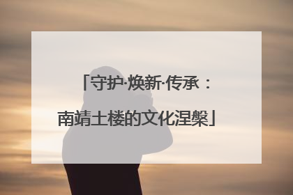 守护·焕新·传承：南靖土楼的文化涅槃