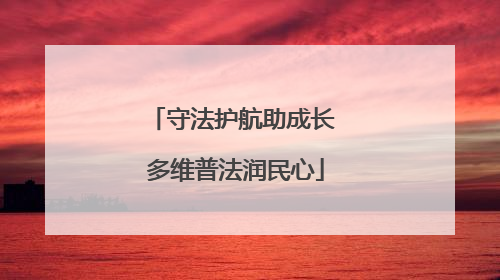 守法护航助成长 多维普法润民心