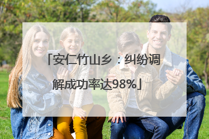 安仁竹山乡：纠纷调解成功率达98%
