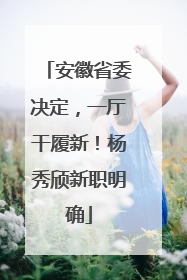 安徽省委决定，一厅干履新！杨秀颀新职明确