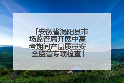 安徽省涡阳县市场监管局开展中高考期间产品质量安全监管专项检查