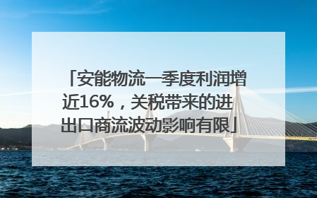 安能物流一季度利润增近16%，关税带来的进出口商流波动影响有限