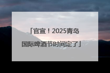 官宣！2025青岛国际啤酒节时间定了