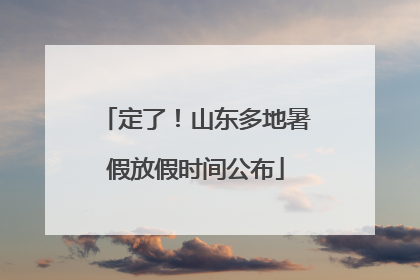 定了！山东多地暑假放假时间公布