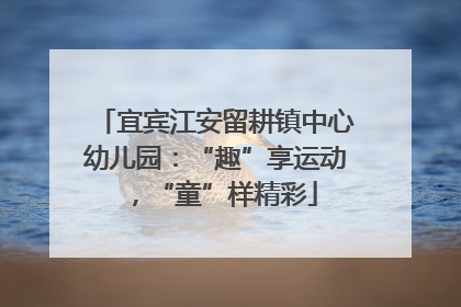 宜宾江安留耕镇中心幼儿园：“趣”享运动，“童”样精彩