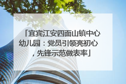 宜宾江安四面山镇中心幼儿园：党员引领亮初心，先锋示范做表率