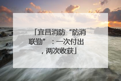 宜昌消防“防消联勤”：一次付出，两次收获