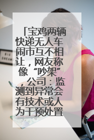 宝鸡两辆快递无人车闹市互不相让，网友称像“吵架”，公司：监测到异常会有技术或人为干预处置