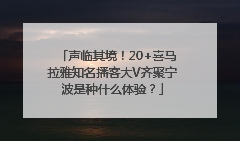 声临其境！20+喜马拉雅知名播客大V齐聚宁波是种什么体验？