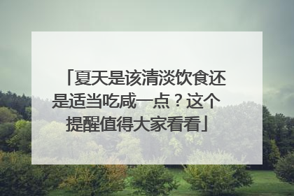 夏天是该清淡饮食还是适当吃咸一点？这个提醒值得大家看看