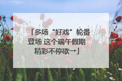 多场“好戏”轮番登场 这个端午假期精彩不停歇→