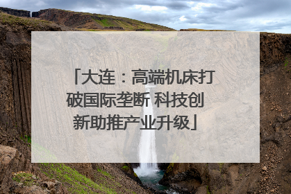 大连：高端机床打破国际垄断 科技创新助推产业升级