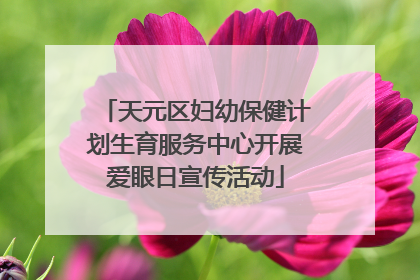 天元区妇幼保健计划生育服务中心开展爱眼日宣传活动