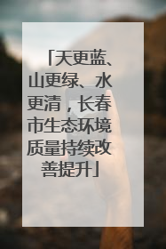天更蓝、山更绿、水更清，长春市生态环境质量持续改善提升