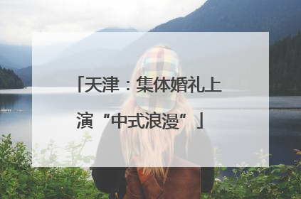 天津：集体婚礼上演“中式浪漫”