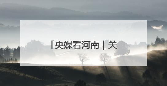 央媒看河南｜关注河南三夏动态、生态保护等内容