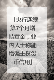 央行连续第7个月增持黄金，业内人士称能增强主权货币信用