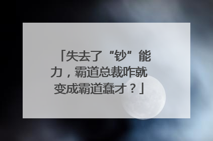 失去了“钞”能力，霸道总裁咋就变成霸道蠢才？