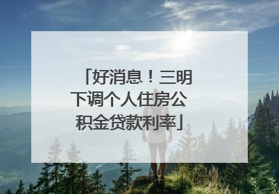 好消息！三明下调个人住房公积金贷款利率