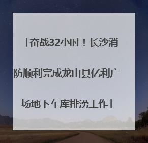 奋战32小时！长沙消防顺利完成龙山县亿利广场地下车库排涝工作