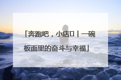 奔跑吧，小店㊳丨一碗板面里的奋斗与幸福