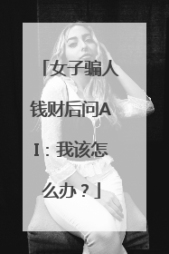 女子骗人钱财后问AI：我该怎么办？