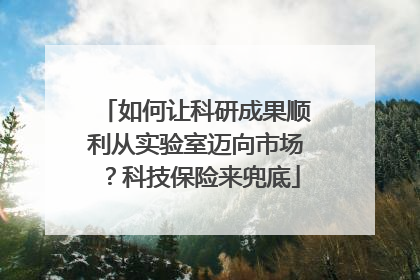 如何让科研成果顺利从实验室迈向市场？科技保险来兜底