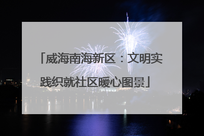 威海南海新区：文明实践织就社区暖心图景