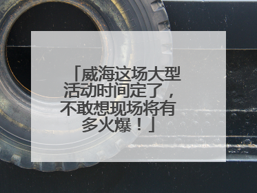 威海这场大型活动时间定了，不敢想现场将有多火爆！