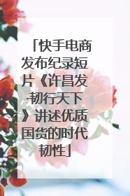快手电商发布纪录短片《许昌发·韧行天下》讲述优质国货的时代韧性