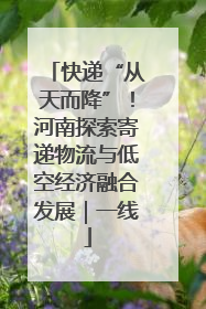 快递“从天而降”！河南探索寄递物流与低空经济融合发展｜一线
