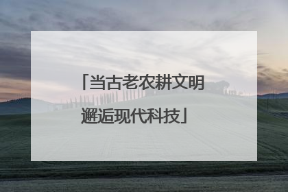 当古老农耕文明邂逅现代科技
