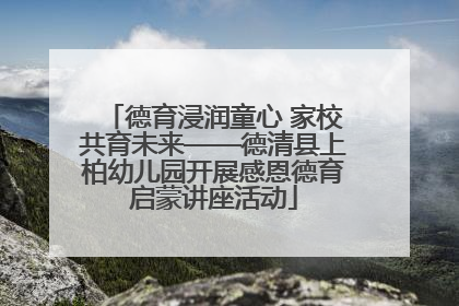 德育浸润童心 家校共育未来——德清县上柏幼儿园开展感恩德育启蒙讲座活动