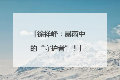 徐祥峰：暴雨中的“守护者”！
